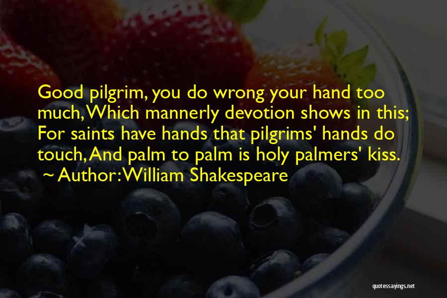 William Shakespeare Quotes: Good Pilgrim, You Do Wrong Your Hand Too Much, Which Mannerly Devotion Shows In This; For Saints Have Hands That