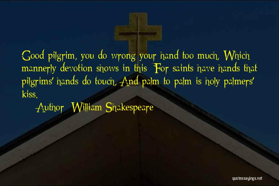 William Shakespeare Quotes: Good Pilgrim, You Do Wrong Your Hand Too Much, Which Mannerly Devotion Shows In This; For Saints Have Hands That