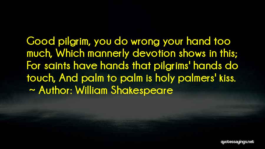 William Shakespeare Quotes: Good Pilgrim, You Do Wrong Your Hand Too Much, Which Mannerly Devotion Shows In This; For Saints Have Hands That