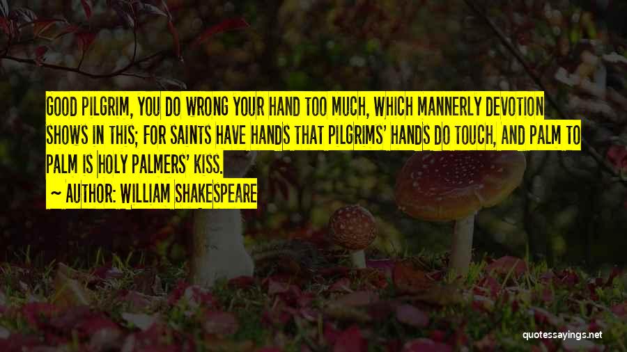 William Shakespeare Quotes: Good Pilgrim, You Do Wrong Your Hand Too Much, Which Mannerly Devotion Shows In This; For Saints Have Hands That