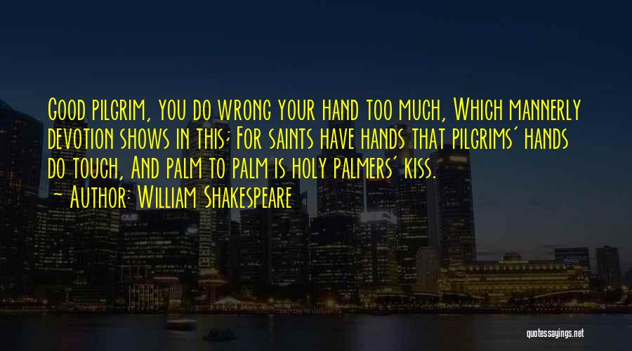 William Shakespeare Quotes: Good Pilgrim, You Do Wrong Your Hand Too Much, Which Mannerly Devotion Shows In This; For Saints Have Hands That