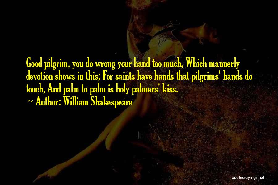 William Shakespeare Quotes: Good Pilgrim, You Do Wrong Your Hand Too Much, Which Mannerly Devotion Shows In This; For Saints Have Hands That