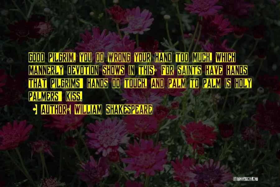 William Shakespeare Quotes: Good Pilgrim, You Do Wrong Your Hand Too Much, Which Mannerly Devotion Shows In This; For Saints Have Hands That