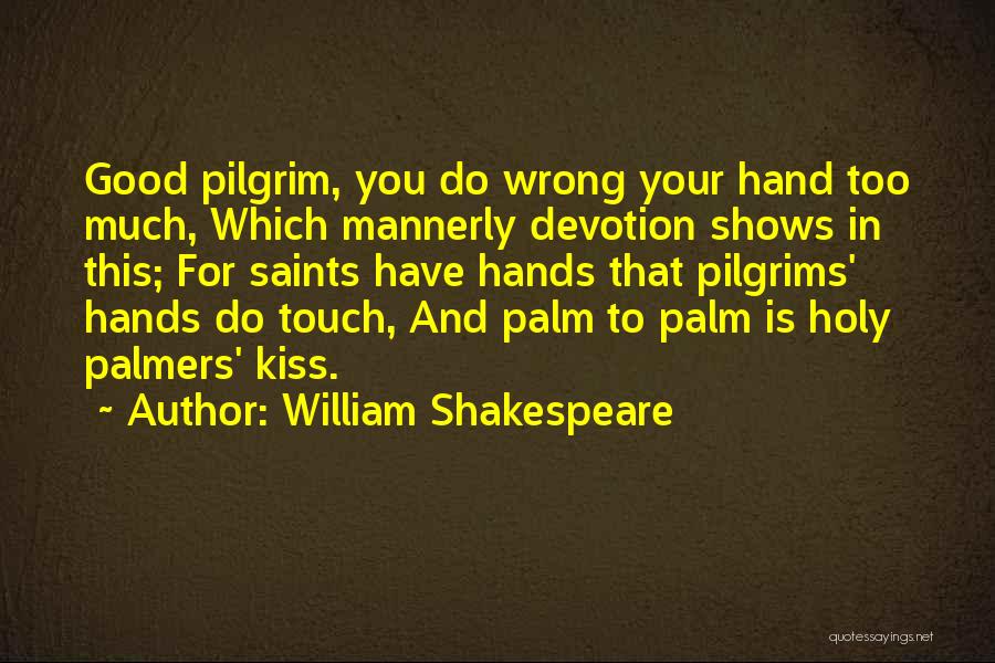 William Shakespeare Quotes: Good Pilgrim, You Do Wrong Your Hand Too Much, Which Mannerly Devotion Shows In This; For Saints Have Hands That