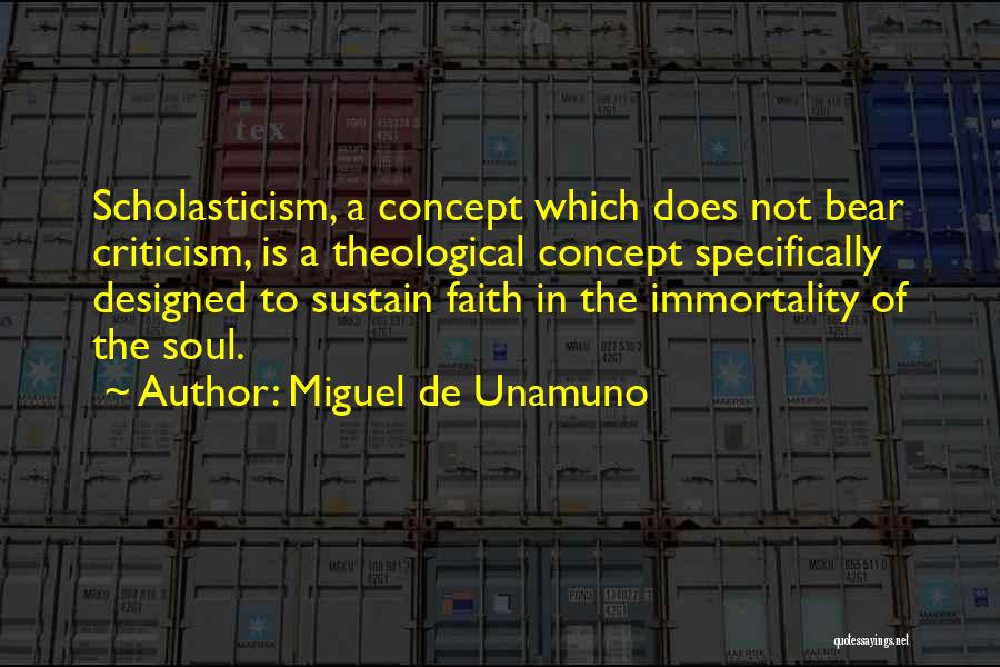 Miguel De Unamuno Quotes: Scholasticism, A Concept Which Does Not Bear Criticism, Is A Theological Concept Specifically Designed To Sustain Faith In The Immortality