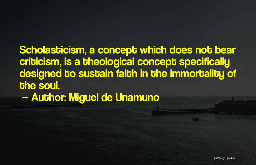 Miguel De Unamuno Quotes: Scholasticism, A Concept Which Does Not Bear Criticism, Is A Theological Concept Specifically Designed To Sustain Faith In The Immortality