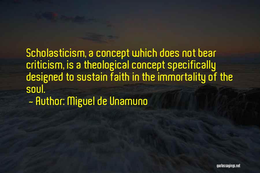 Miguel De Unamuno Quotes: Scholasticism, A Concept Which Does Not Bear Criticism, Is A Theological Concept Specifically Designed To Sustain Faith In The Immortality