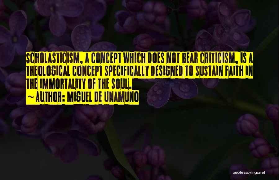 Miguel De Unamuno Quotes: Scholasticism, A Concept Which Does Not Bear Criticism, Is A Theological Concept Specifically Designed To Sustain Faith In The Immortality