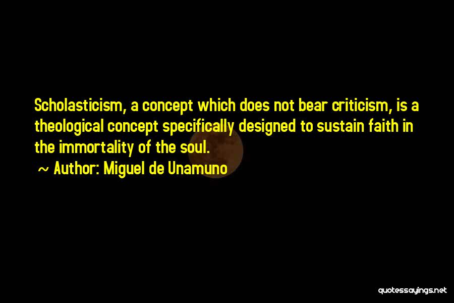 Miguel De Unamuno Quotes: Scholasticism, A Concept Which Does Not Bear Criticism, Is A Theological Concept Specifically Designed To Sustain Faith In The Immortality