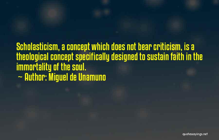 Miguel De Unamuno Quotes: Scholasticism, A Concept Which Does Not Bear Criticism, Is A Theological Concept Specifically Designed To Sustain Faith In The Immortality