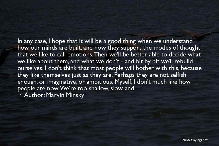 Marvin Minsky Quotes: In Any Case, I Hope That It Will Be A Good Thing When We Understand How Our Minds Are Built,