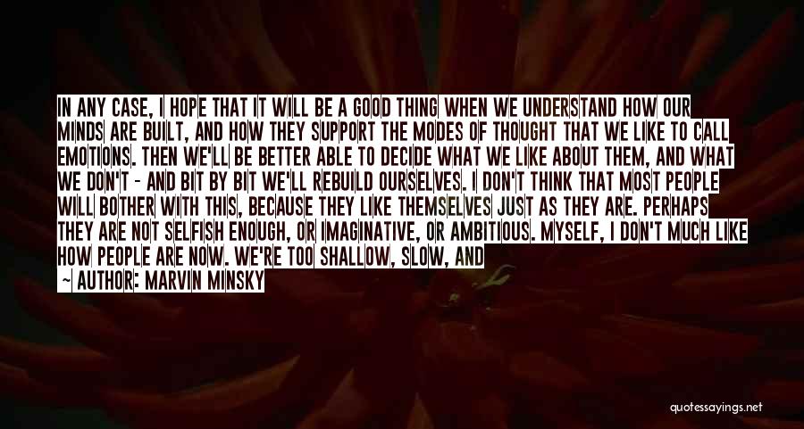 Marvin Minsky Quotes: In Any Case, I Hope That It Will Be A Good Thing When We Understand How Our Minds Are Built,