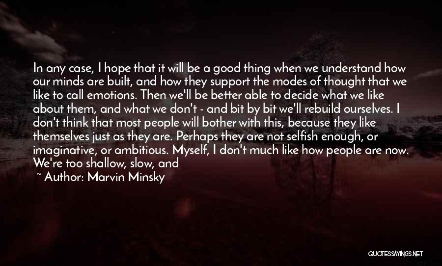 Marvin Minsky Quotes: In Any Case, I Hope That It Will Be A Good Thing When We Understand How Our Minds Are Built,