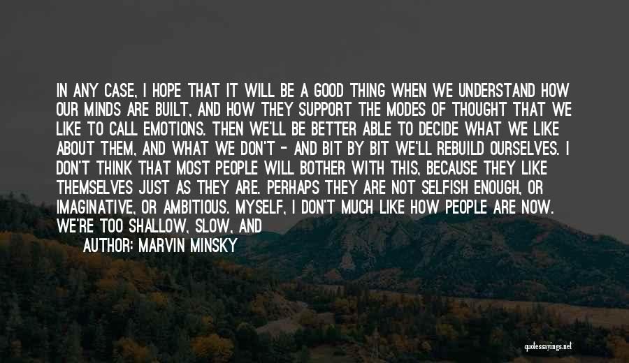 Marvin Minsky Quotes: In Any Case, I Hope That It Will Be A Good Thing When We Understand How Our Minds Are Built,