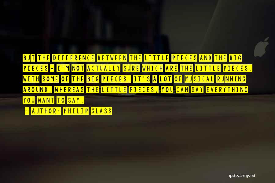 Philip Glass Quotes: But The Difference Between The Little Pieces And The Big Pieces - I'm Not Actually Sure Which Are The Little