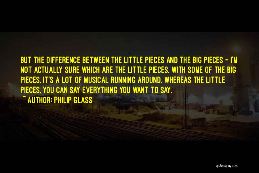 Philip Glass Quotes: But The Difference Between The Little Pieces And The Big Pieces - I'm Not Actually Sure Which Are The Little