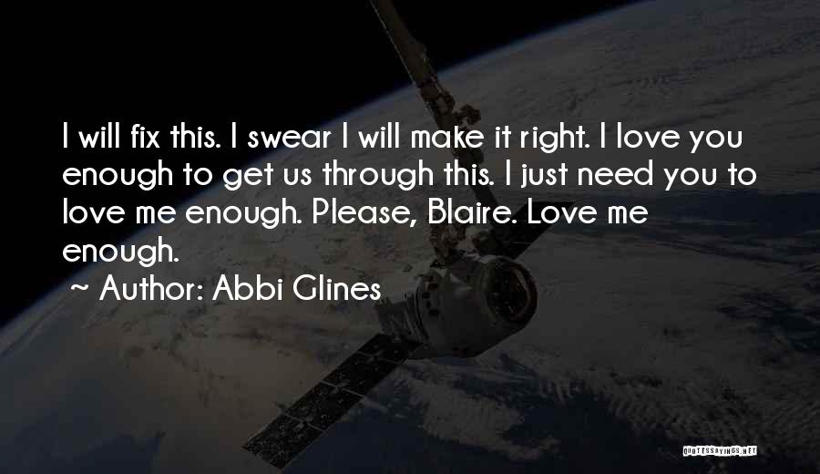 Abbi Glines Quotes: I Will Fix This. I Swear I Will Make It Right. I Love You Enough To Get Us Through This.