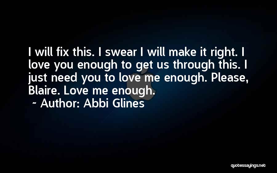 Abbi Glines Quotes: I Will Fix This. I Swear I Will Make It Right. I Love You Enough To Get Us Through This.