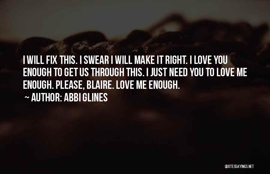 Abbi Glines Quotes: I Will Fix This. I Swear I Will Make It Right. I Love You Enough To Get Us Through This.