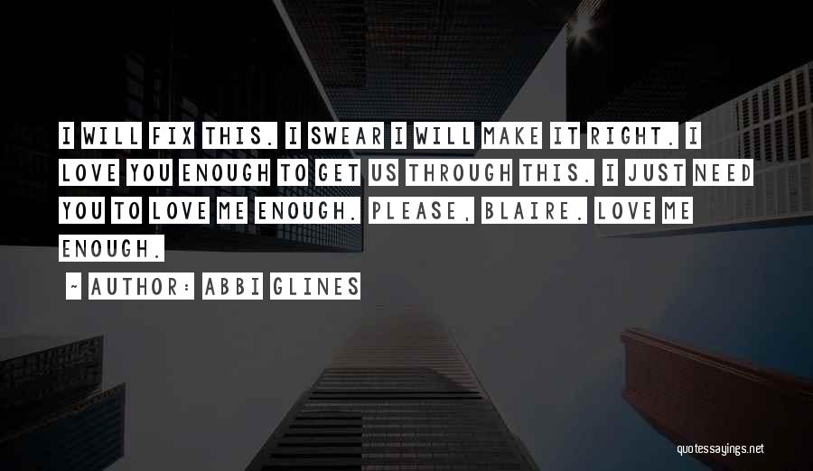 Abbi Glines Quotes: I Will Fix This. I Swear I Will Make It Right. I Love You Enough To Get Us Through This.