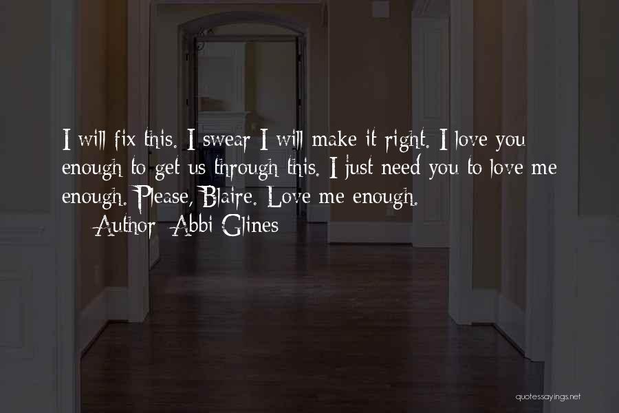 Abbi Glines Quotes: I Will Fix This. I Swear I Will Make It Right. I Love You Enough To Get Us Through This.