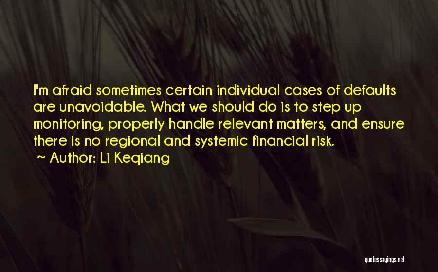 Li Keqiang Quotes: I'm Afraid Sometimes Certain Individual Cases Of Defaults Are Unavoidable. What We Should Do Is To Step Up Monitoring, Properly