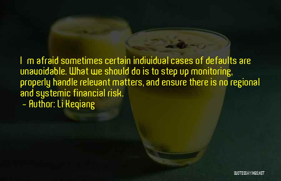 Li Keqiang Quotes: I'm Afraid Sometimes Certain Individual Cases Of Defaults Are Unavoidable. What We Should Do Is To Step Up Monitoring, Properly