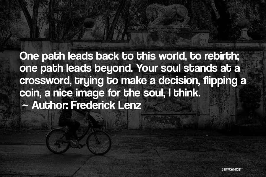 Frederick Lenz Quotes: One Path Leads Back To This World, To Rebirth; One Path Leads Beyond. Your Soul Stands At A Crossword, Trying