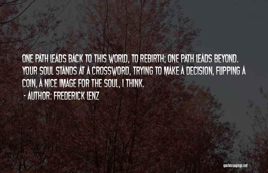 Frederick Lenz Quotes: One Path Leads Back To This World, To Rebirth; One Path Leads Beyond. Your Soul Stands At A Crossword, Trying