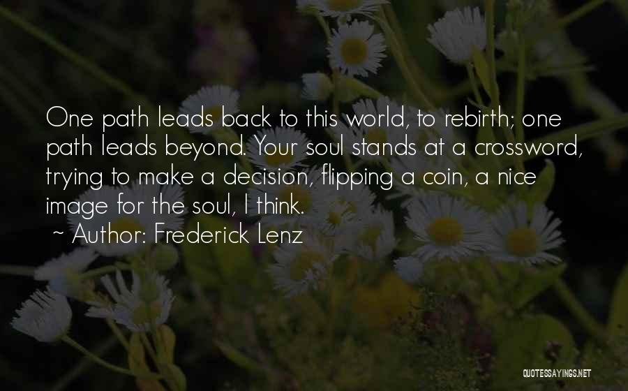 Frederick Lenz Quotes: One Path Leads Back To This World, To Rebirth; One Path Leads Beyond. Your Soul Stands At A Crossword, Trying