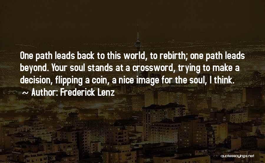 Frederick Lenz Quotes: One Path Leads Back To This World, To Rebirth; One Path Leads Beyond. Your Soul Stands At A Crossword, Trying