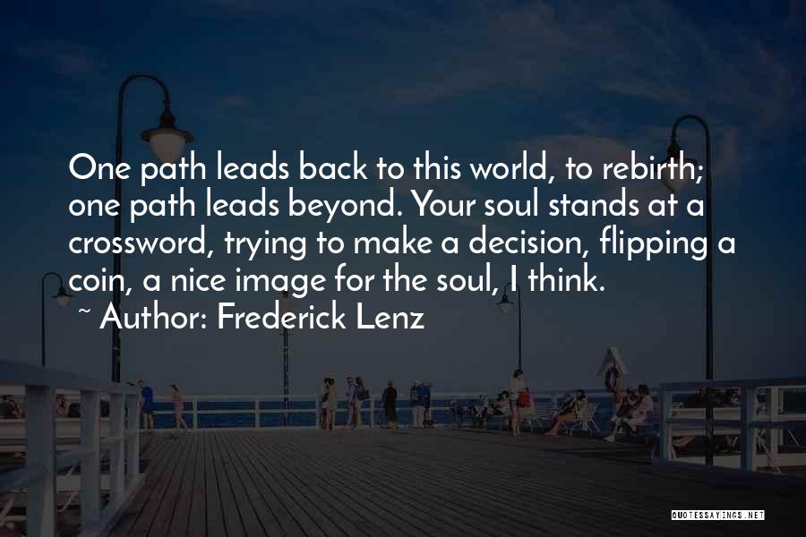 Frederick Lenz Quotes: One Path Leads Back To This World, To Rebirth; One Path Leads Beyond. Your Soul Stands At A Crossword, Trying
