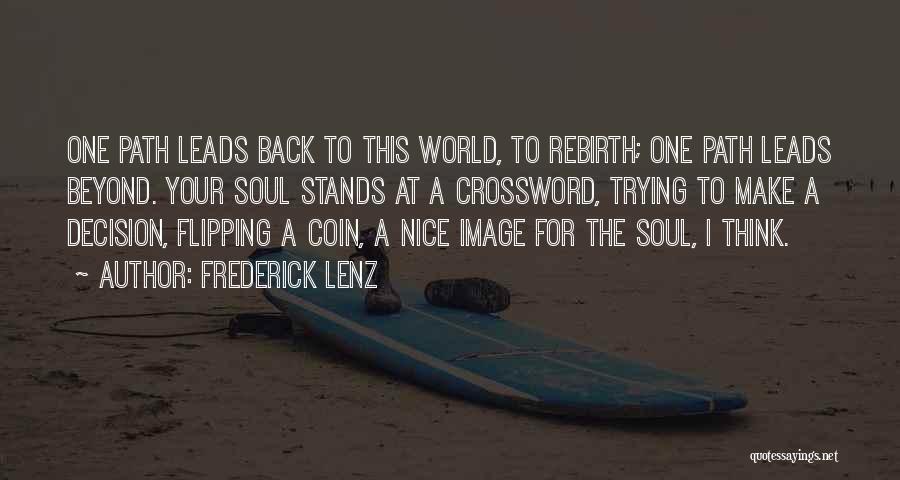 Frederick Lenz Quotes: One Path Leads Back To This World, To Rebirth; One Path Leads Beyond. Your Soul Stands At A Crossword, Trying