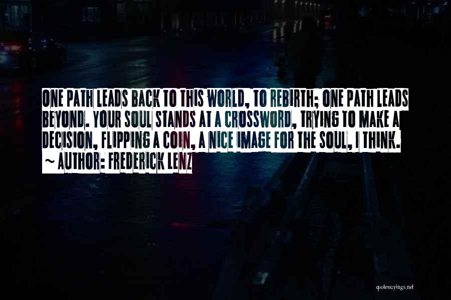 Frederick Lenz Quotes: One Path Leads Back To This World, To Rebirth; One Path Leads Beyond. Your Soul Stands At A Crossword, Trying