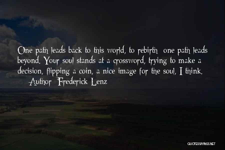 Frederick Lenz Quotes: One Path Leads Back To This World, To Rebirth; One Path Leads Beyond. Your Soul Stands At A Crossword, Trying