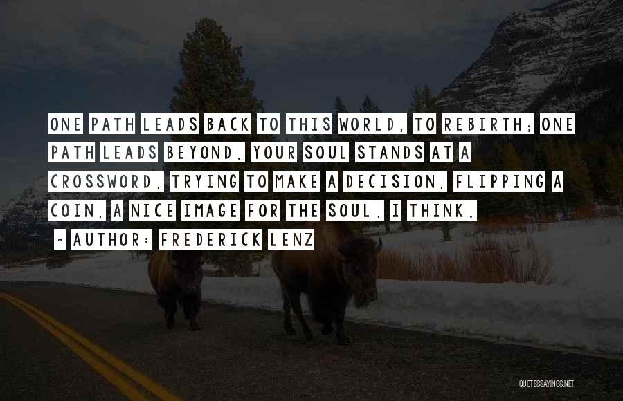 Frederick Lenz Quotes: One Path Leads Back To This World, To Rebirth; One Path Leads Beyond. Your Soul Stands At A Crossword, Trying