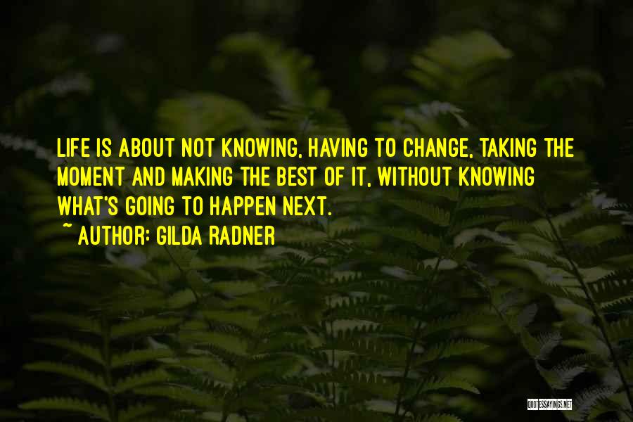 Gilda Radner Quotes: Life Is About Not Knowing, Having To Change, Taking The Moment And Making The Best Of It, Without Knowing What's