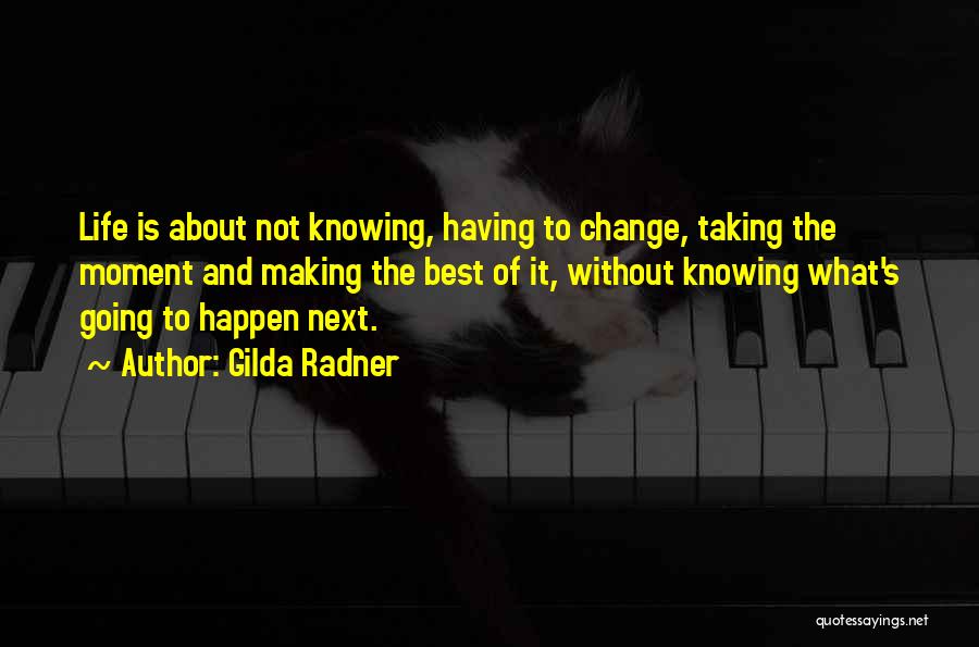 Gilda Radner Quotes: Life Is About Not Knowing, Having To Change, Taking The Moment And Making The Best Of It, Without Knowing What's