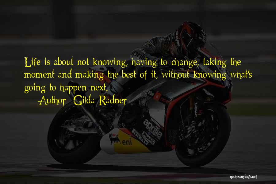 Gilda Radner Quotes: Life Is About Not Knowing, Having To Change, Taking The Moment And Making The Best Of It, Without Knowing What's