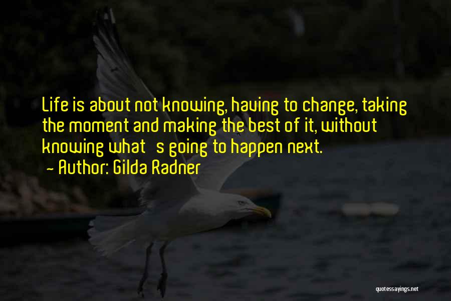 Gilda Radner Quotes: Life Is About Not Knowing, Having To Change, Taking The Moment And Making The Best Of It, Without Knowing What's