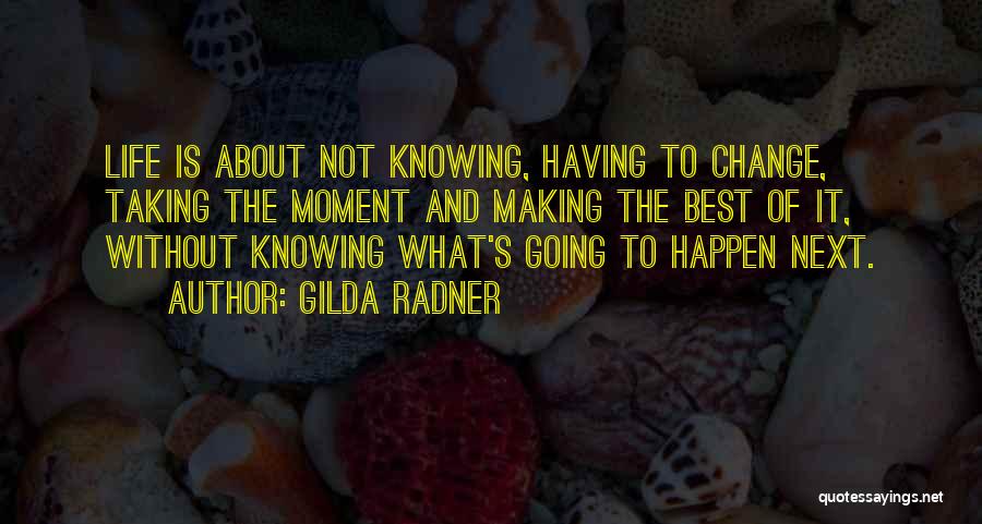 Gilda Radner Quotes: Life Is About Not Knowing, Having To Change, Taking The Moment And Making The Best Of It, Without Knowing What's