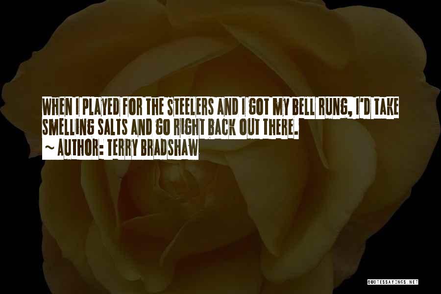 Terry Bradshaw Quotes: When I Played For The Steelers And I Got My Bell Rung, I'd Take Smelling Salts And Go Right Back