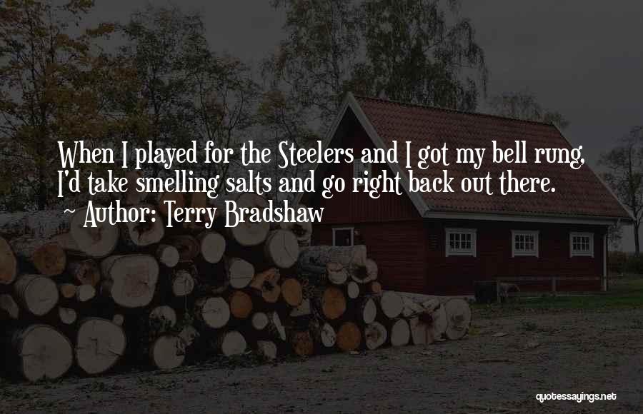 Terry Bradshaw Quotes: When I Played For The Steelers And I Got My Bell Rung, I'd Take Smelling Salts And Go Right Back