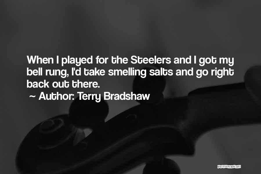 Terry Bradshaw Quotes: When I Played For The Steelers And I Got My Bell Rung, I'd Take Smelling Salts And Go Right Back