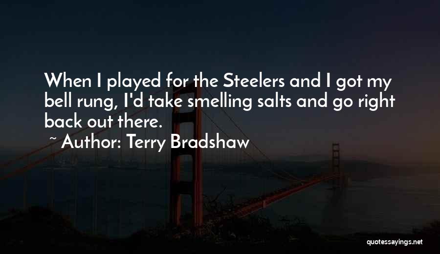 Terry Bradshaw Quotes: When I Played For The Steelers And I Got My Bell Rung, I'd Take Smelling Salts And Go Right Back