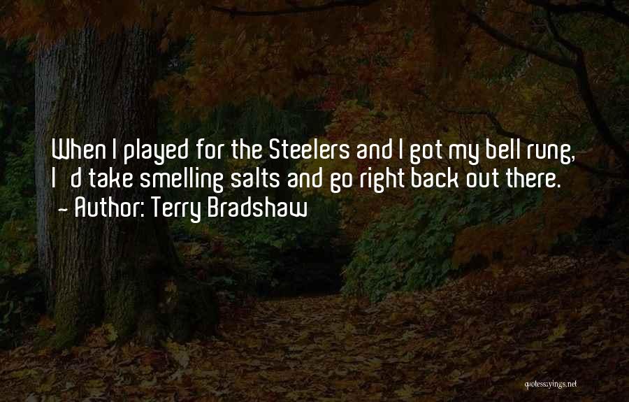 Terry Bradshaw Quotes: When I Played For The Steelers And I Got My Bell Rung, I'd Take Smelling Salts And Go Right Back