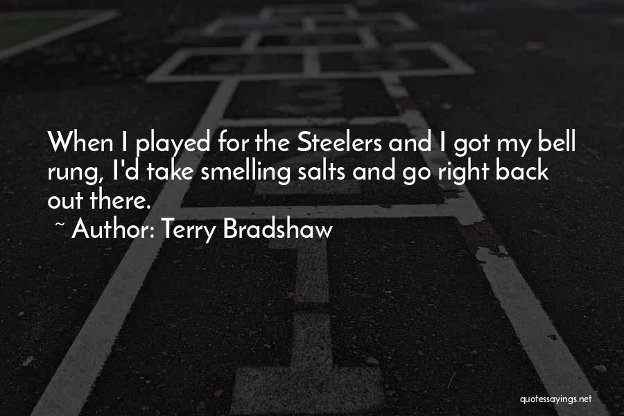 Terry Bradshaw Quotes: When I Played For The Steelers And I Got My Bell Rung, I'd Take Smelling Salts And Go Right Back