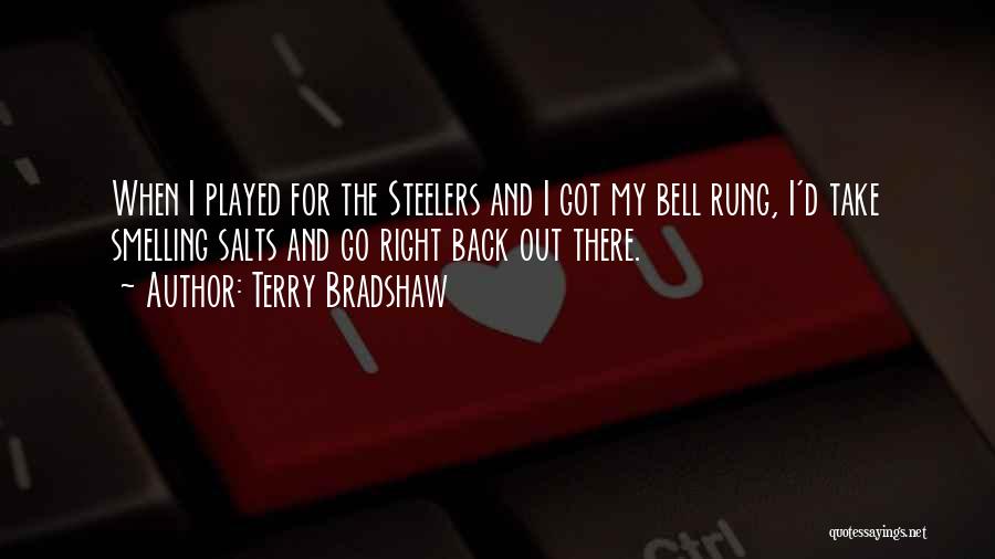 Terry Bradshaw Quotes: When I Played For The Steelers And I Got My Bell Rung, I'd Take Smelling Salts And Go Right Back