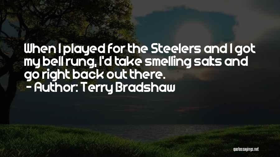 Terry Bradshaw Quotes: When I Played For The Steelers And I Got My Bell Rung, I'd Take Smelling Salts And Go Right Back