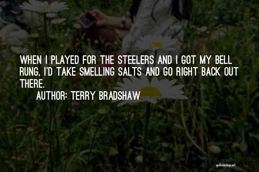 Terry Bradshaw Quotes: When I Played For The Steelers And I Got My Bell Rung, I'd Take Smelling Salts And Go Right Back